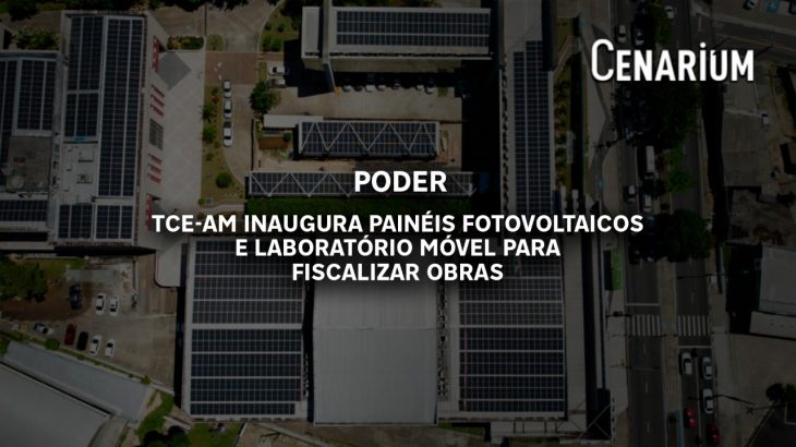 TCE-AM inaugura painéis fotovoltaicos e laboratório móvel para fiscalizar obras