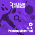 10º EPISÓDIO | CENARIUM DIVERSIDADE – Pobreza Menstrual