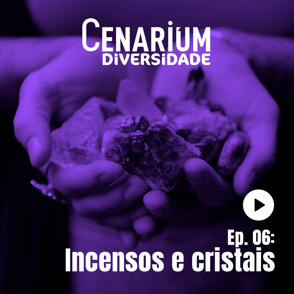 6º EPISÓDIO | CENARIUM DIVERSIDADE – Incensos e cristais